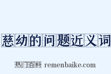 慈幼的问题近义词是什么意思的图片